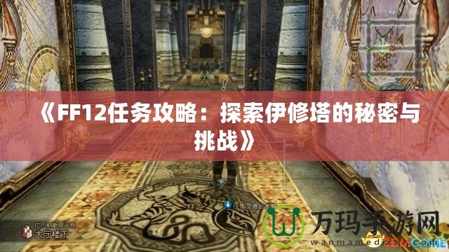 《FF12任務(wù)攻略：探索伊修塔的秘密與挑戰(zhàn)》