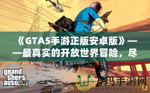 《GTA5手游正版安卓版》——最真實(shí)的開放世界冒險(xiǎn)，盡在掌中！