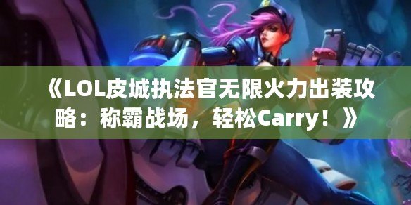 《LOL皮城執(zhí)法官無限火力出裝攻略：稱霸戰(zhàn)場(chǎng)，輕松Carry！》