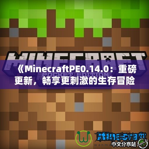 《MinecraftPE0.14.0：重磅更新，暢享更刺激的生存冒險！》