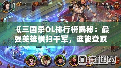 《三國殺OL排行榜揭秘：最強(qiáng)英雄橫掃千軍，誰能登頂三國沙場？》