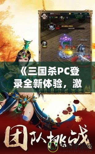 《三國(guó)殺PC登錄全新體驗(yàn)，激情對(duì)決，等你來(lái)戰(zhàn)！》