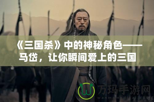 《三國殺》中的神秘角色——馬岱，讓你瞬間愛上的三國猛將！