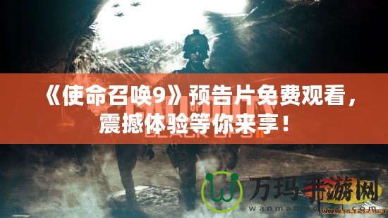 《使命召喚9》預(yù)告片免費(fèi)觀看，震撼體驗(yàn)等你來享！