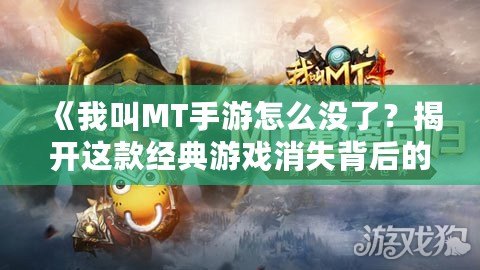 《我叫MT手游怎么沒了？揭開這款經(jīng)典游戲消失背后的真相！》