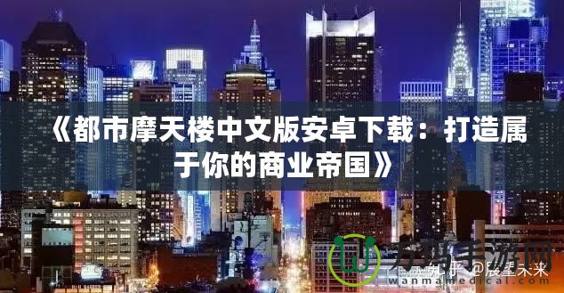 《都市摩天樓中文版安卓下載：打造屬于你的商業(yè)帝國(guó)》