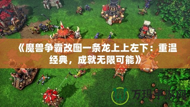 《魔獸爭霸改圖一條龍上上左下：重溫經(jīng)典，成就無限可能》