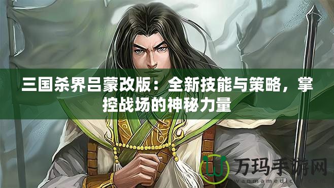 三國(guó)殺界呂蒙改版：全新技能與策略，掌控戰(zhàn)場(chǎng)的神秘力量