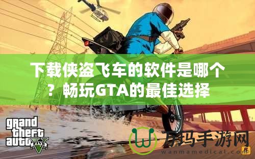 下載俠盜飛車的軟件是哪個(gè)？暢玩GTA的最佳選擇