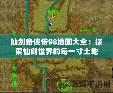 仙劍奇?zhèn)b傳98地圖大全：探索仙劍世界的每一寸土地