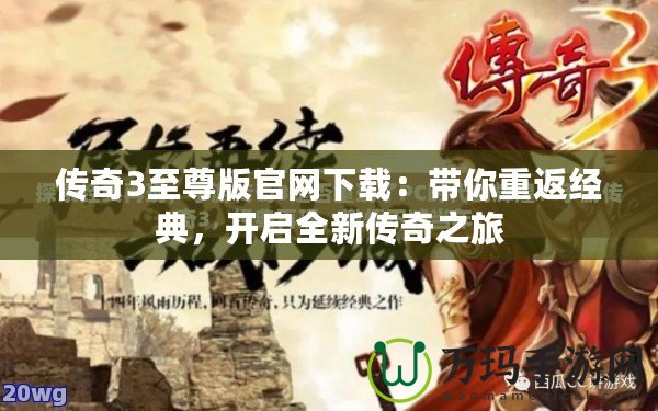 傳奇3至尊版官網(wǎng)下載：帶你重返經(jīng)典，開啟全新傳奇之旅