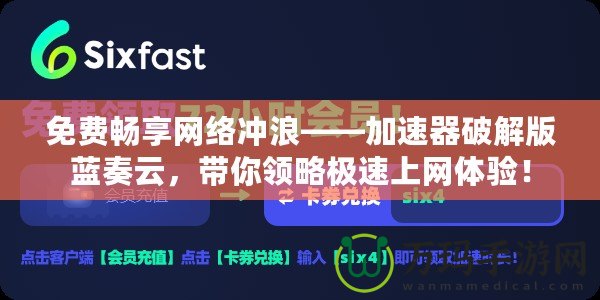 免費(fèi)暢享網(wǎng)絡(luò)沖浪——加速器破解版藍(lán)奏云，帶你領(lǐng)略極速上網(wǎng)體驗(yàn)！