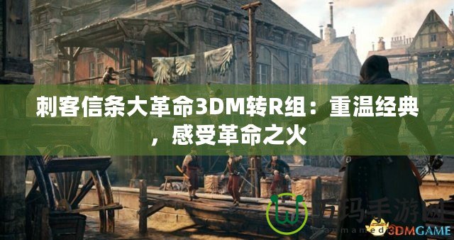 刺客信條大革命3DM轉(zhuǎn)R組：重溫經(jīng)典，感受革命之火