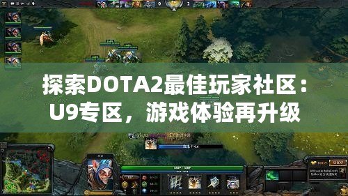 探索DOTA2最佳玩家社區(qū)：U9專區(qū)，游戲體驗(yàn)再升級(jí)