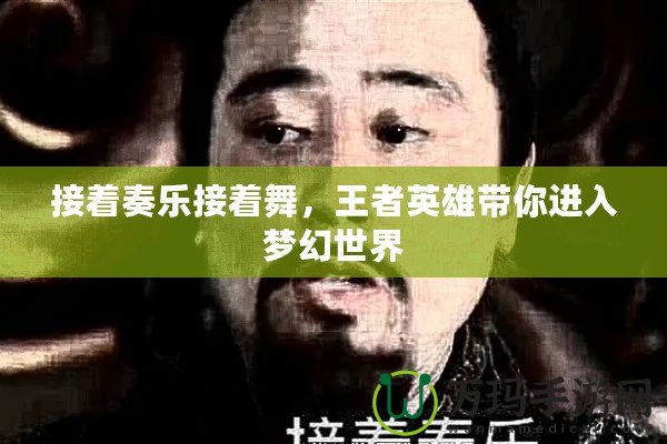 接著奏樂接著舞，王者英雄帶你進(jìn)入夢幻世界