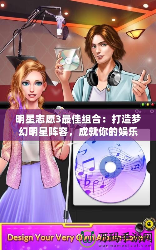 明星志愿3最佳組合：打造夢幻明星陣容，成就你的娛樂帝國