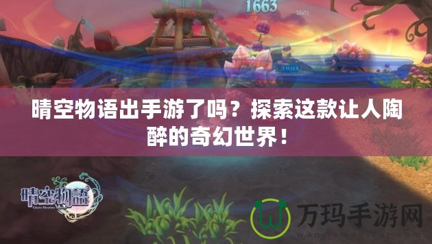 晴空物語出手游了嗎？探索這款讓人陶醉的奇幻世界！