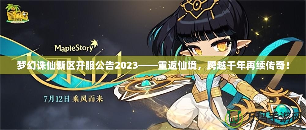 夢(mèng)幻誅仙新區(qū)開(kāi)服公告2023——重返仙境，跨越千年再續(xù)傳奇！