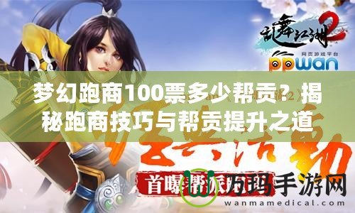 夢(mèng)幻跑商100票多少幫貢？揭秘跑商技巧與幫貢提升之道