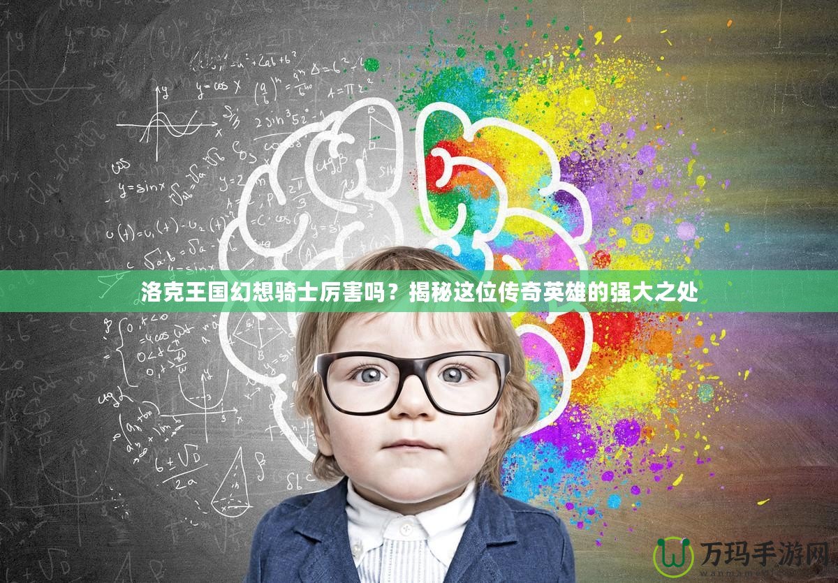 洛克王國幻想騎士厲害嗎？揭秘這位傳奇英雄的強大之處