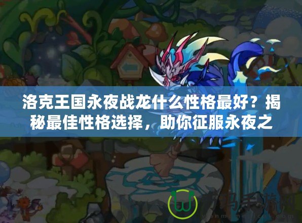 洛克王國永夜戰(zhàn)龍什么性格最好？揭秘最佳性格選擇，助你征服永夜之戰(zhàn)！