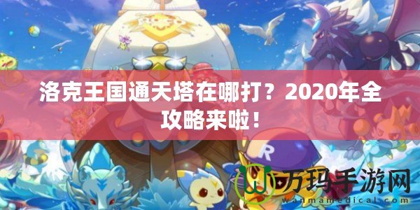 洛克王國通天塔在哪打？2020年全攻略來啦！