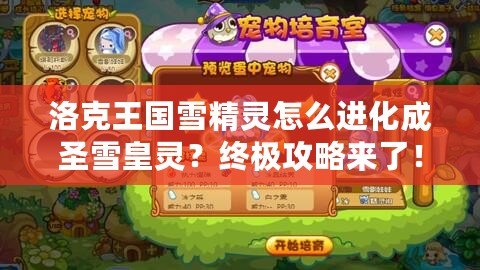 洛克王國雪精靈怎么進化成圣雪皇靈？終極攻略來了！