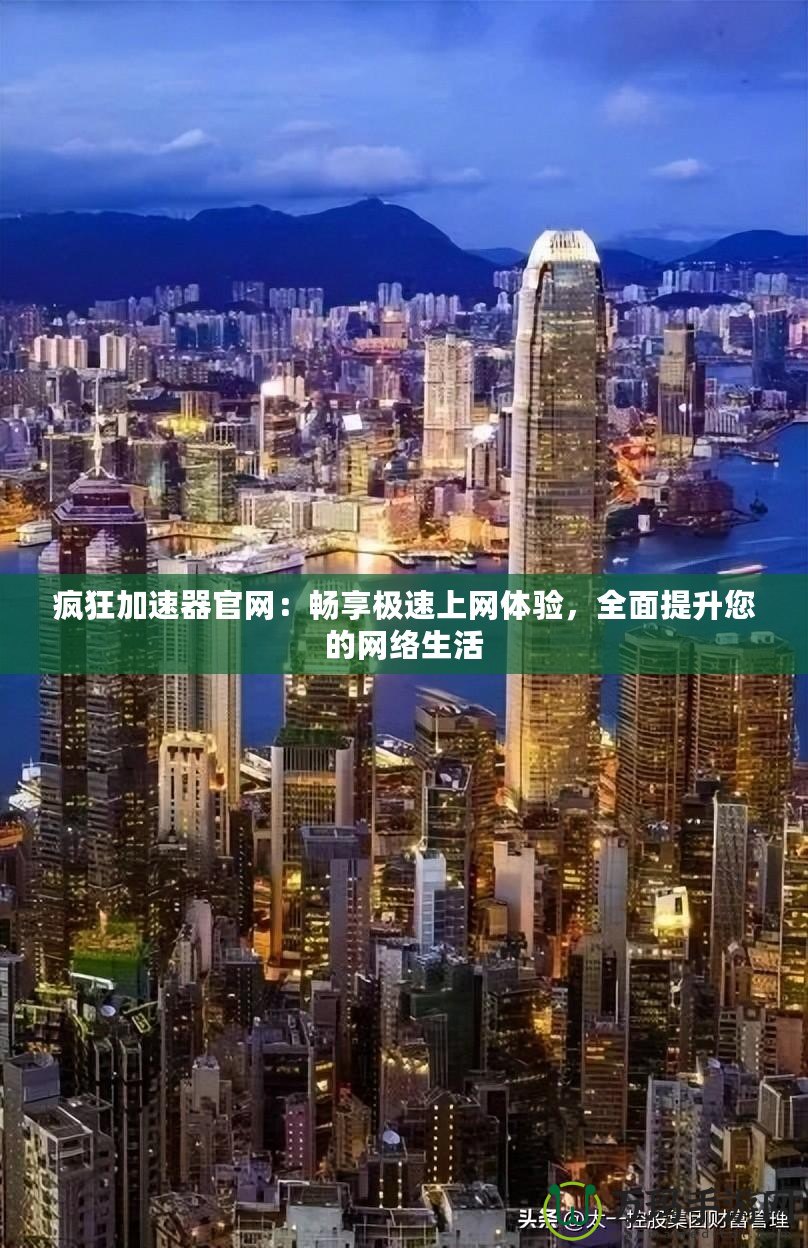 瘋狂加速器官網(wǎng)：暢享極速上網(wǎng)體驗，全面提升您的網(wǎng)絡(luò)生活