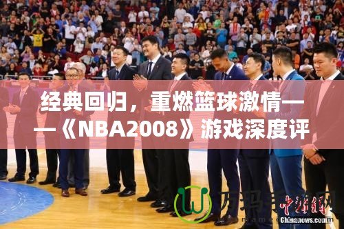 經(jīng)典回歸，重燃籃球激情——《NBA2008》游戲深度評(píng)測(cè)與體驗(yàn)