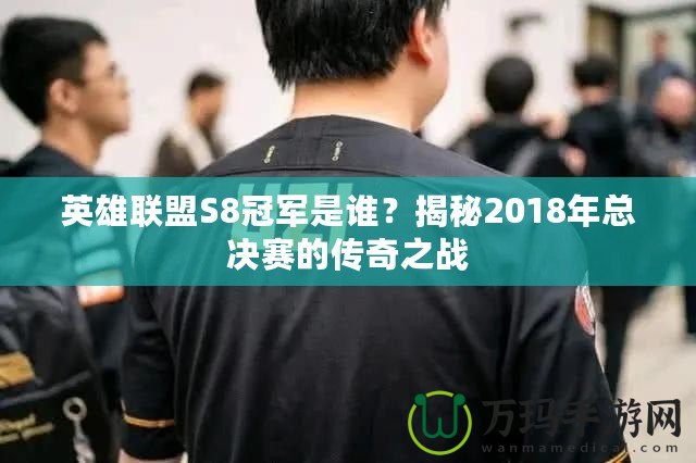 英雄聯(lián)盟S8冠軍是誰？揭秘2018年總決賽的傳奇之戰(zhàn)