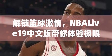 解鎖籃球激情，NBALive19中文版帶你體驗(yàn)極限對(duì)抗！