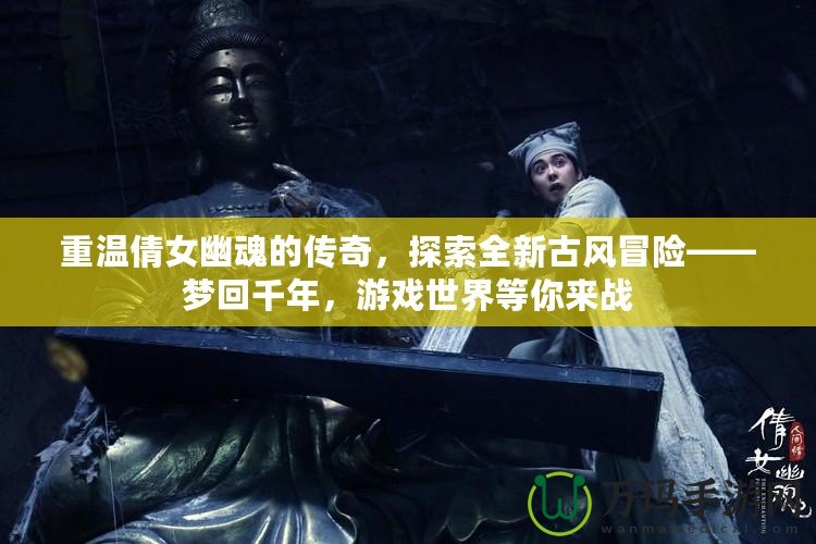 重溫倩女幽魂的傳奇，探索全新古風(fēng)冒險——夢回千年，游戲世界等你來戰(zhàn)