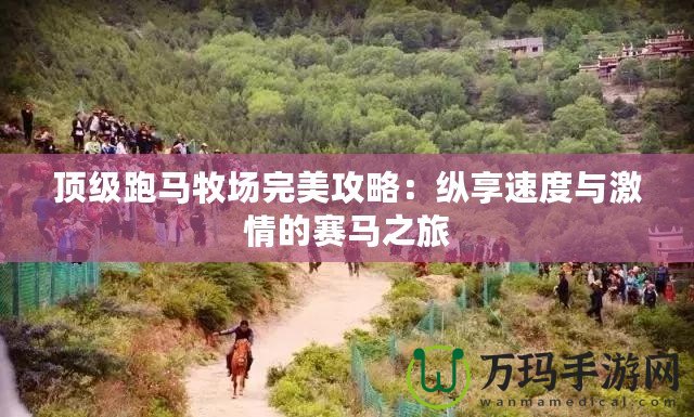 頂級跑馬牧場完美攻略：縱享速度與激情的賽馬之旅