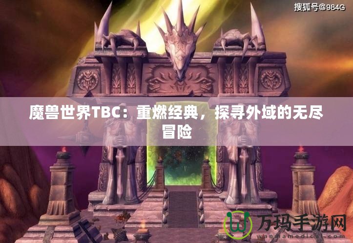 魔獸世界TBC：重燃經(jīng)典，探尋外域的無(wú)盡冒險(xiǎn)