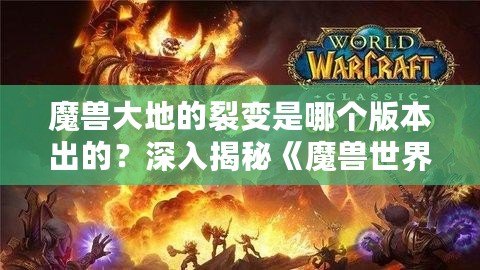 魔獸大地的裂變是哪個版本出的？深入揭秘《魔獸世界》震撼更新