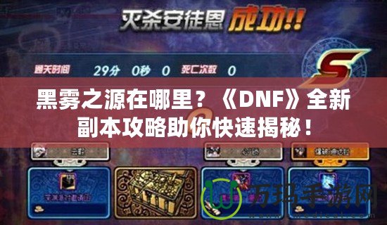 黑霧之源在哪里？《DNF》全新副本攻略助你快速揭秘！