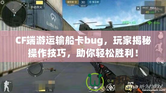 CF端游運輸船卡bug，玩家揭秘操作技巧，助你輕松勝利！