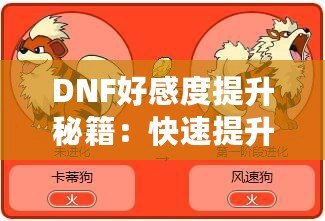 DNF好感度提升秘籍：快速提升角色親密度，解鎖隱藏福利