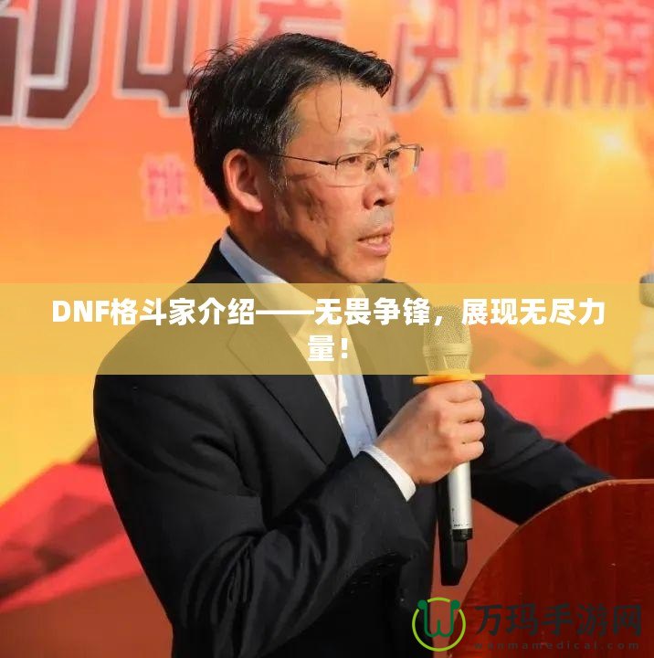 DNF格斗家介紹——無畏爭鋒，展現(xiàn)無盡力量！