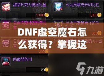 DNF虛空魔石怎么獲得？掌握這些方法，輕松擁有稀有道具！