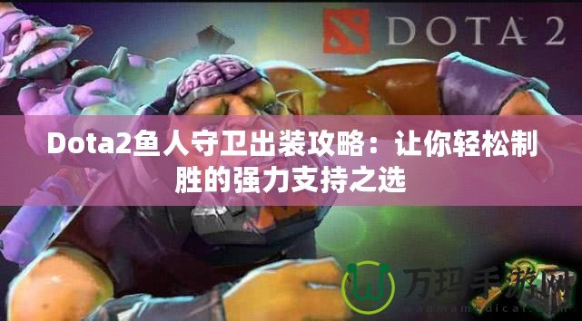 Dota2魚(yú)人守衛(wèi)出裝攻略：讓你輕松制勝的強(qiáng)力支持之選