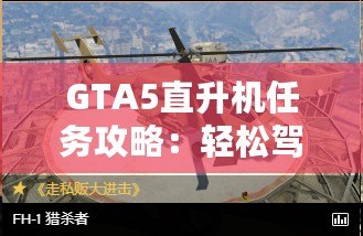 GTA5直升機任務(wù)攻略：輕松駕馭，挑戰(zhàn)高空飛行！