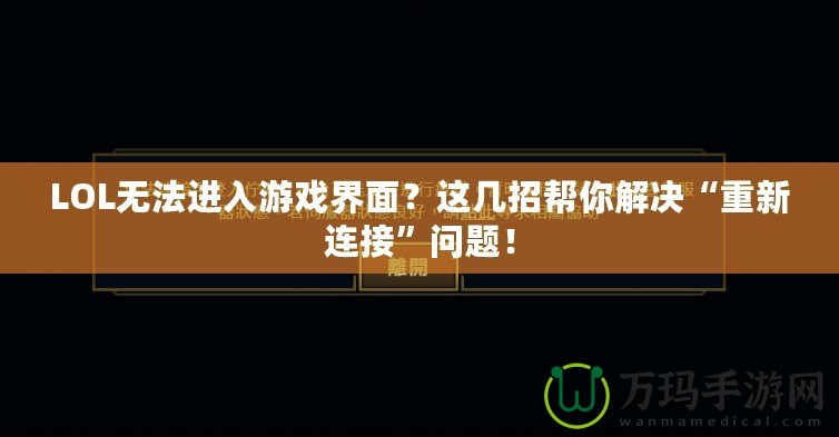 LOL無法進(jìn)入游戲界面？這幾招幫你解決“重新連接”問題！