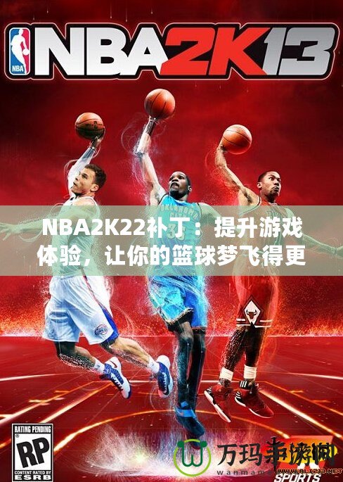 NBA2K22補(bǔ)?。禾嵘螒蝮w驗，讓你的籃球夢飛得更遠(yuǎn)