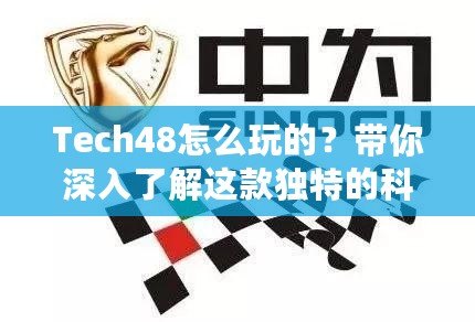 Tech48怎么玩的？帶你深入了解這款獨特的科技平臺