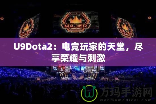 U9Dota2：電競玩家的天堂，盡享榮耀與刺激