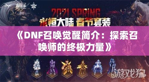 《DNF召喚覺醒簡介：探索召喚師的終極力量》