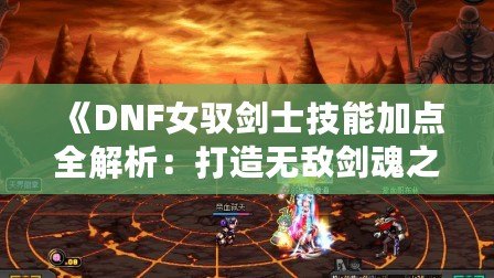 《DNF女馭劍士技能加點(diǎn)全解析：打造無(wú)敵劍魂之路》