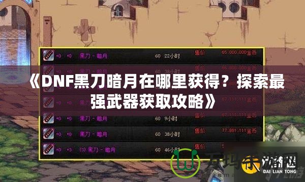 《DNF黑刀暗月在哪里獲得？探索最強(qiáng)武器獲取攻略》