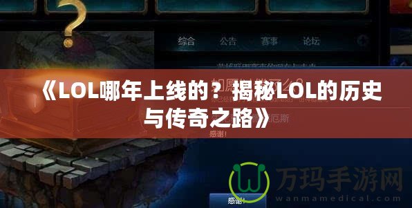 《LOL哪年上線的？揭秘LOL的歷史與傳奇之路》